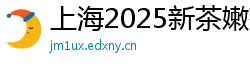 上海2025新茶嫩茶wx